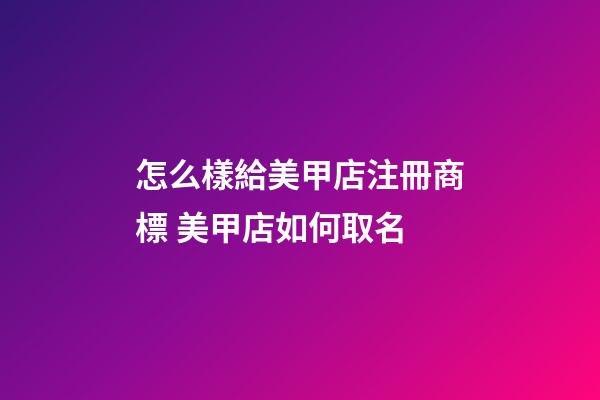 怎么樣給美甲店注冊商標 美甲店如何取名-第1張-店鋪起名-玄機派
